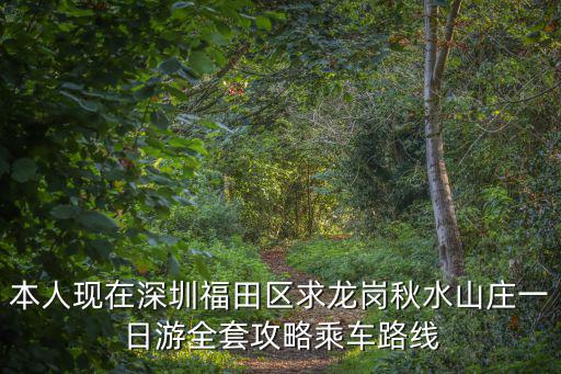 本人現在深圳福田區求龍崗秋水山莊一日游全套攻略乘車路線