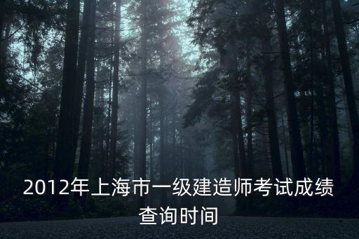 2012年上海市一級建造師考試成績查詢時間
