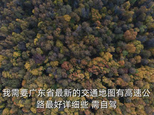 我需要廣東省最新的交通地圖有高速公路最好詳細些 需自駕