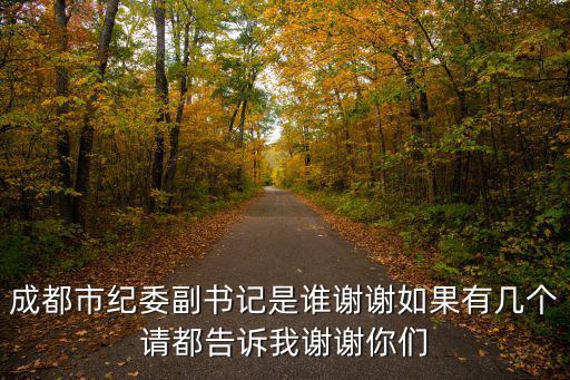 成都市紀委副書記是誰謝謝如果有幾個請都告訴我謝謝你們