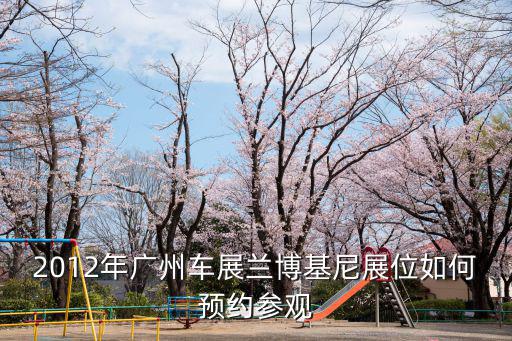 2012年廣州車展蘭博基尼展位如何預約參觀