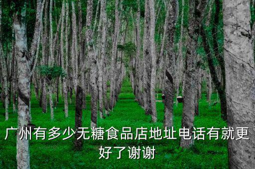 廣州市膳豐貿易有限公司，廣州有多少無糖食品店地址電話有就更好了謝謝