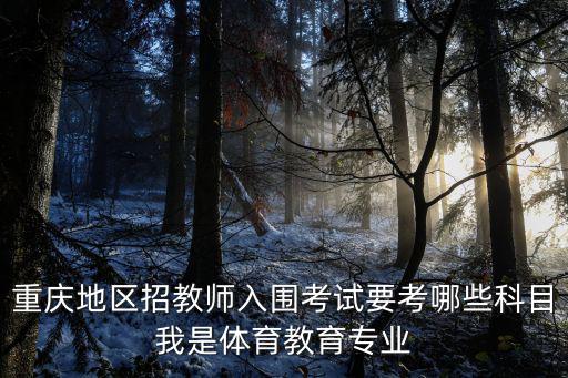 重慶地區(qū)招教師入圍考試要考哪些科目我是體育教育專業(yè)
