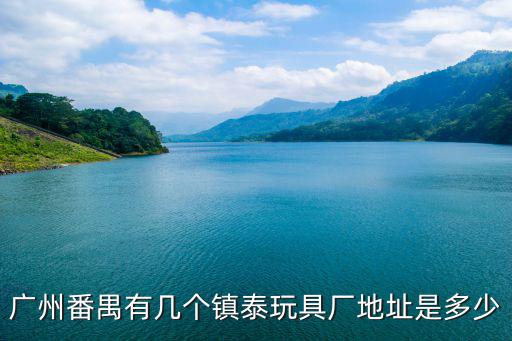 廣州番禺有幾個鎮泰玩具廠地址是多少