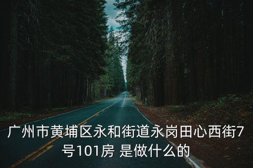 廣州市黃埔區永和街道永崗田心西街7號101房 是做什么的