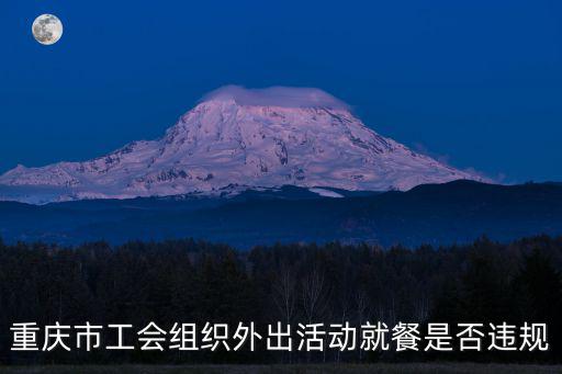 重慶市工會法實施細則，重慶市工會組織外出活動就餐是否違規