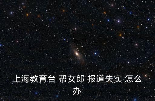 上海教育臺 幫女郎 報道失實 怎么辦