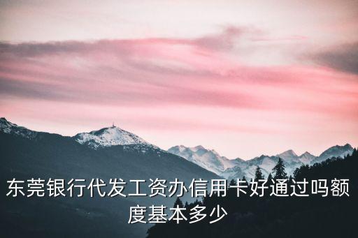 東莞銀行代發(fā)工資辦信用卡好通過嗎額度基本多少