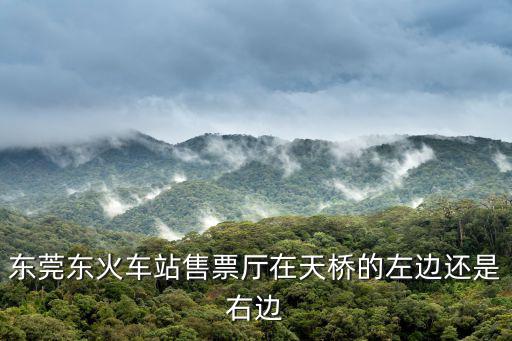 東莞東火車站售票廳在天橋的左邊還是右邊