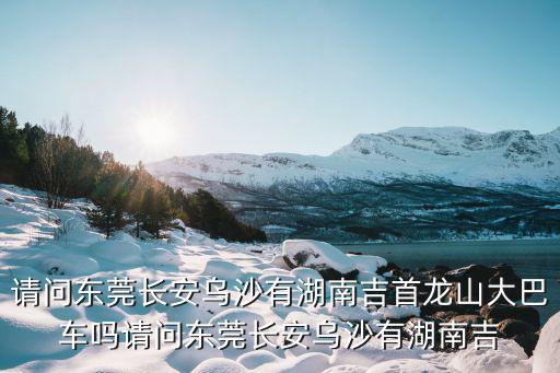 東莞到吉首龍山的汽車，東莞到吉首的汽車票是多少