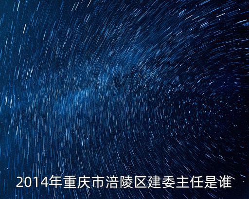 2014年重慶市涪陵區(qū)建委主任是誰