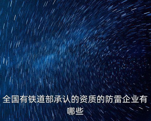全國有鐵道部承認(rèn)的資質(zhì)的防雷企業(yè)有哪些