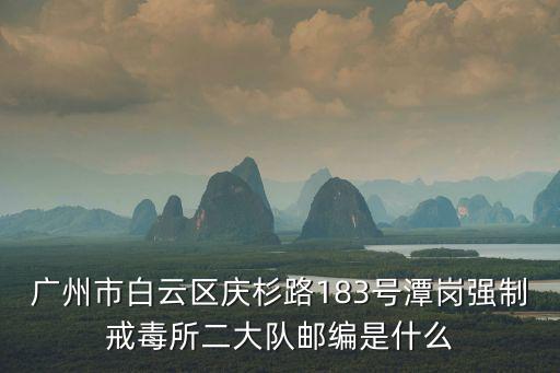 廣州市白云區慶杉路183號潭崗強制戒毒所二大隊郵編是什么