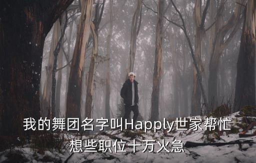 我的舞團名字叫Happly世家幫忙想些職位十萬火急