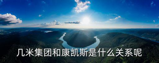 幾米集團和康凱斯是什么關系呢