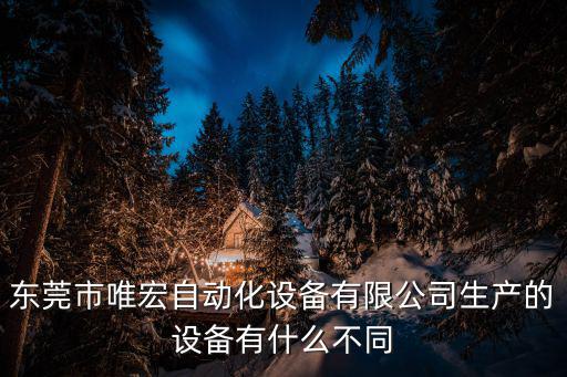 東莞市唯宏自動化設備有限公司生產的設備有什么不同