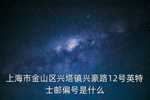 上海市金山區興塔鎮興豪路12號英特士郵偏號是什么