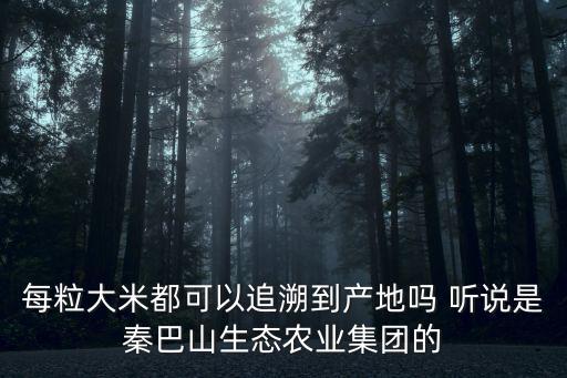 每粒大米都可以追溯到產地嗎 聽說是秦巴山生態農業集團的