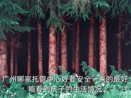 廣州 幼兒托管，廣州天河區(qū)旁邊有沒(méi)有好一點(diǎn)的全托幼兒園急謝謝