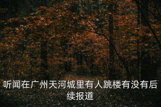 聽聞在廣州天河城里有人跳樓有沒有后續報道