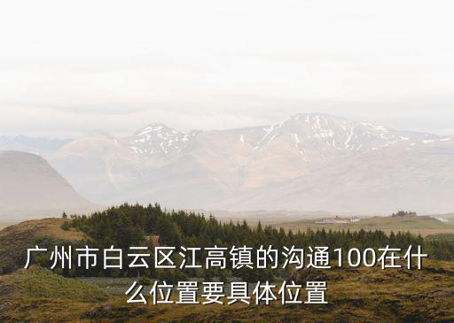 廣州市白云區江高鎮的溝通100在什么位置要具體位置