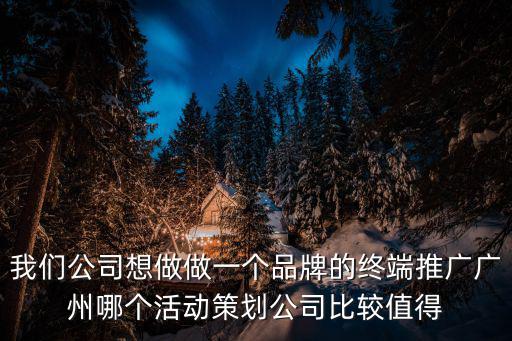 我們公司想做做一個品牌的終端推廣廣州哪個活動策劃公司比較值得