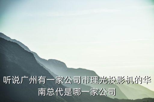 聽說廣州有一家公司市理光投影機的華南總代是哪一家公司
