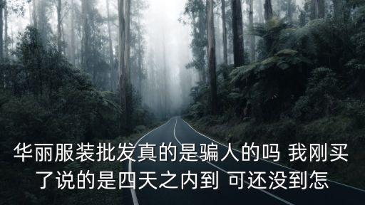 華麗服裝批發真的是騙人的嗎 我剛買了說的是四天之內到 可還沒到怎