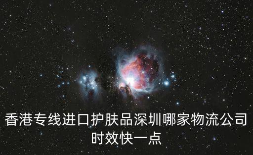 香港專線進(jìn)口護膚品深圳哪家物流公司時效快一點