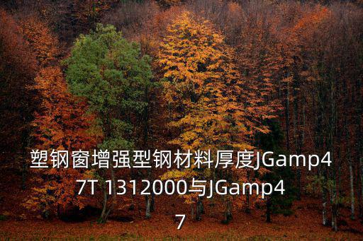 塑鋼窗增強型鋼材料厚度JGamp47T 1312000與JGamp47