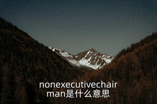 nonexecutivechairman是什么意思