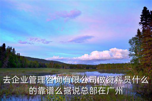 去企業管理咨詢有限公司做資料員什么的靠譜么據說總部在廣州