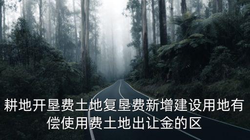 耕地開墾費土地復墾費新增建設用地有償使用費土地出讓金的區