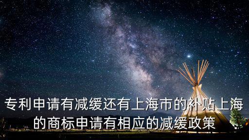 上海市各區縣專利資助政策，專利申請有減緩還有上海市的補貼上海的商標申請有相應的減緩政策