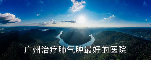 廣州治療肺氣腫最好的醫(yī)院
