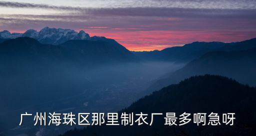 廣州海珠區(qū)那里制衣廠最多啊急呀