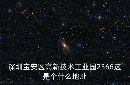 深圳寶安區(qū)高新技術(shù)工業(yè)園2366這是個(gè)什么地址