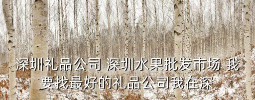 深圳禮品公司 深圳水果批發(fā)市場(chǎng) 我要找最好的禮品公司我在深