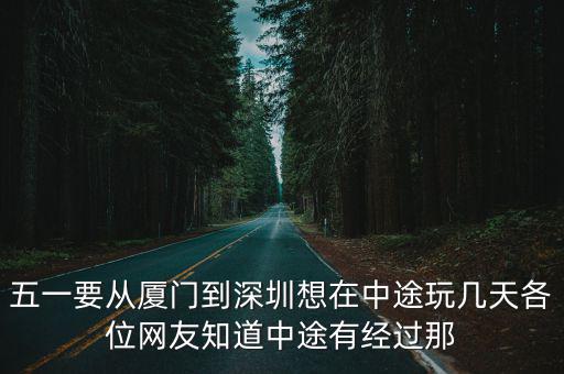 五一要從廈門到深圳想在中途玩幾天各位網友知道中途有經過那
