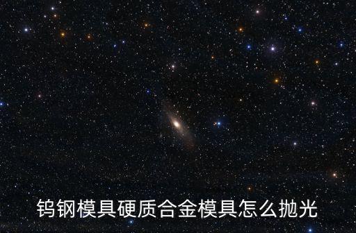鎢鋼模具硬質(zhì)合金模具怎么拋光