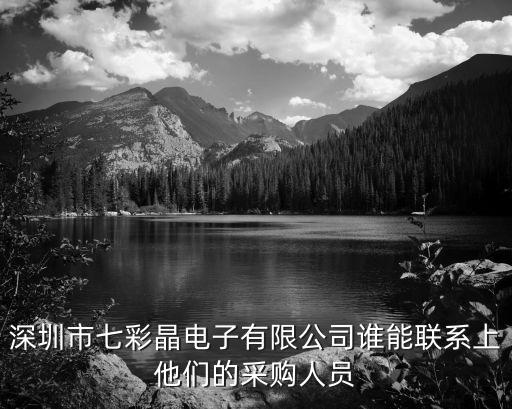 深圳市七彩晶電子有限公司誰能聯系上他們的采購人員
