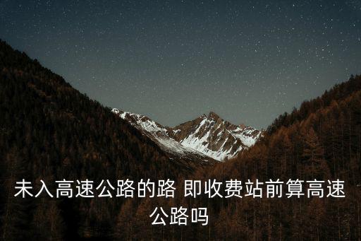 未入高速公路的路 即收費(fèi)站前算高速公路嗎