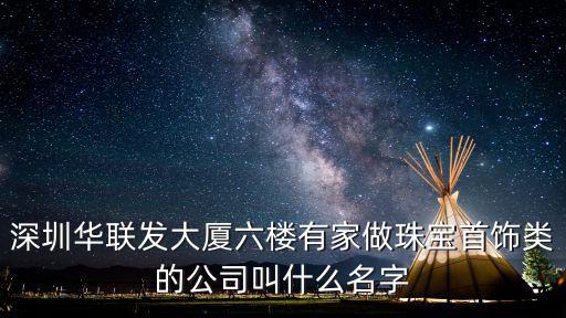 深圳九華彩珠寶公司，深圳華聯發大廈六樓有家做珠寶首飾類的公司叫什么名字