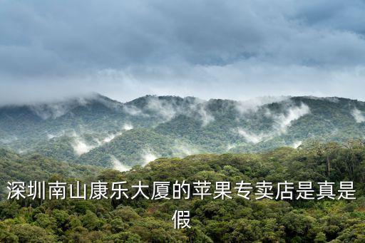 深圳南山康樂大廈的蘋果專賣店是真是假
