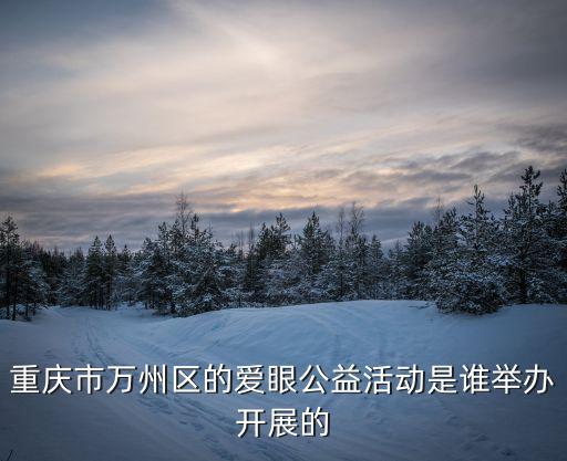 重慶市萬州區的愛眼公益活動是誰舉辦開展的