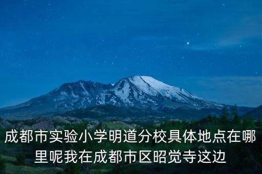 成都市實驗小學明道分校具體地點在哪里呢我在成都市區昭覺寺這邊
