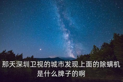 那天深圳衛視的城市發現上面的除螨機是什么牌子的啊