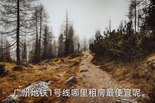 廣州地鐵1號線哪里租房最便宜呢