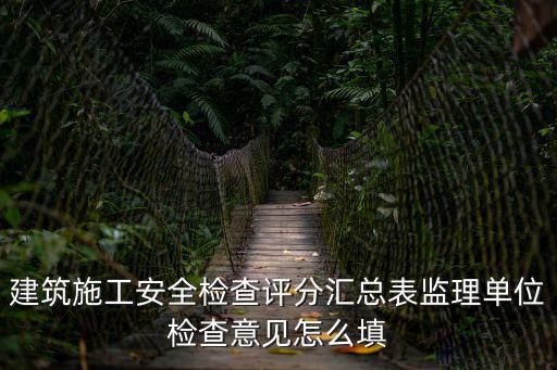 建筑施工安全檢查評分匯總表監(jiān)理單位檢查意見怎么填