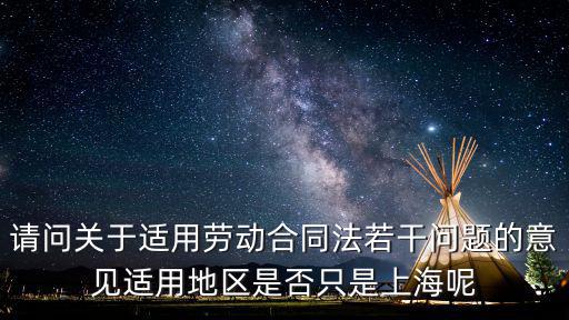 請問關于適用勞動合同法若干問題的意見適用地區是否只是上海呢